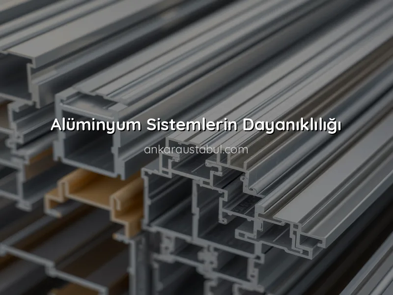 Alüminyum Sistemlerin Özellikleri ve Faydaları