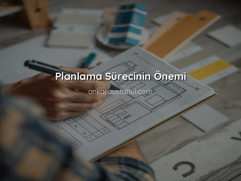 Tadilat Projesi İçin İlk Adımlar: Neden Planlama Önemlidir?