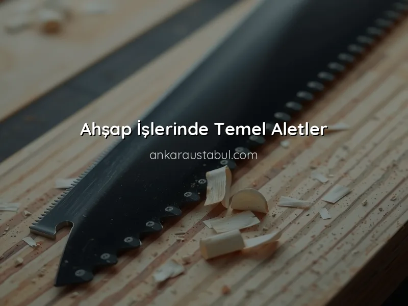 Ahşap İşlerinde Kullanılan Araçlar ve Ekipmanlar