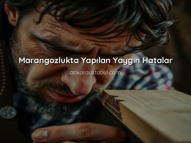 Marangozlukta En Sık Yapılan Hatalar ve Çözümleri