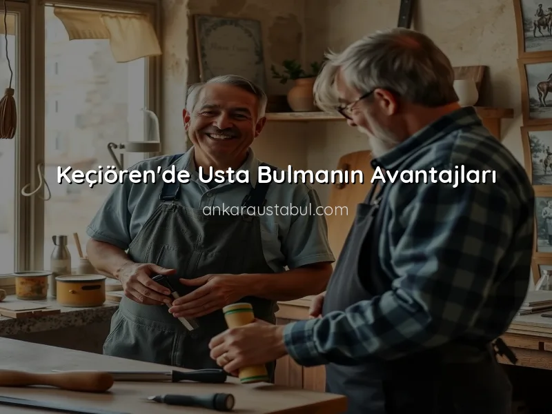 Keçiören'de Usta Bulmanın Avantajları ve Dezavantajları