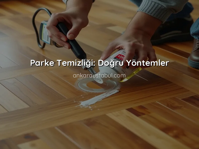 Parke Bakımı: Uzun Ömürlü Kullanım İpuçları
