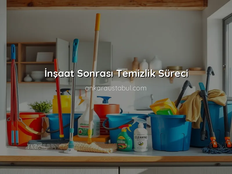 Ankara'da İnşaat Sonrası Temizlik: Adım Adım Rehber