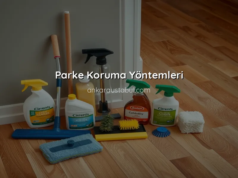 Parke Bakımı: Uzun Ömürlü Kullanım İpuçları