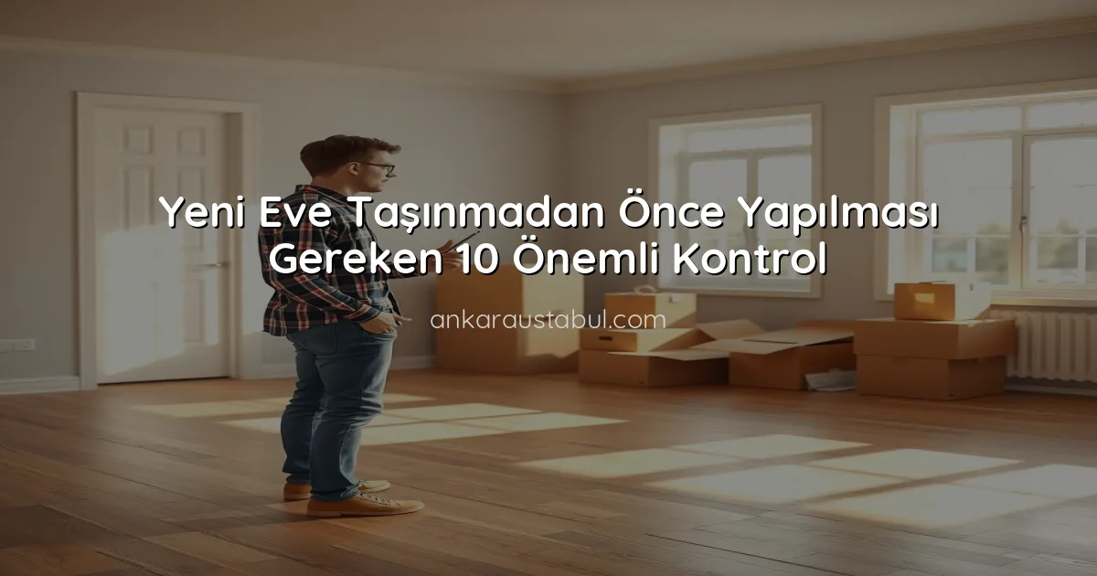 Yeni Eve Taşınmadan Önce Yapılması Gereken 10 Önemli Kontrol