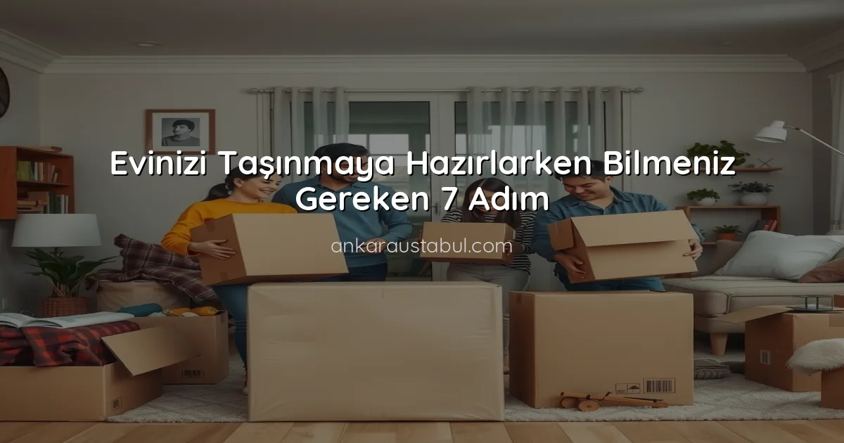 Evinizi Taşınmaya Hazırlarken Bilmeniz Gereken 7 Adım