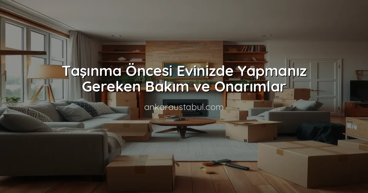 Taşınma Öncesi Evinizde Yapmanız Gereken Bakım ve Onarımlar
