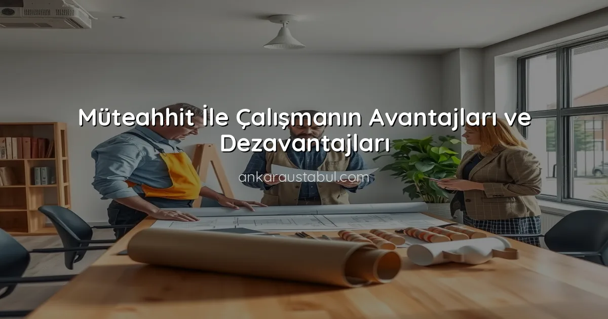Müteahhit İle Çalışmanın Avantajları ve Dezavantajları