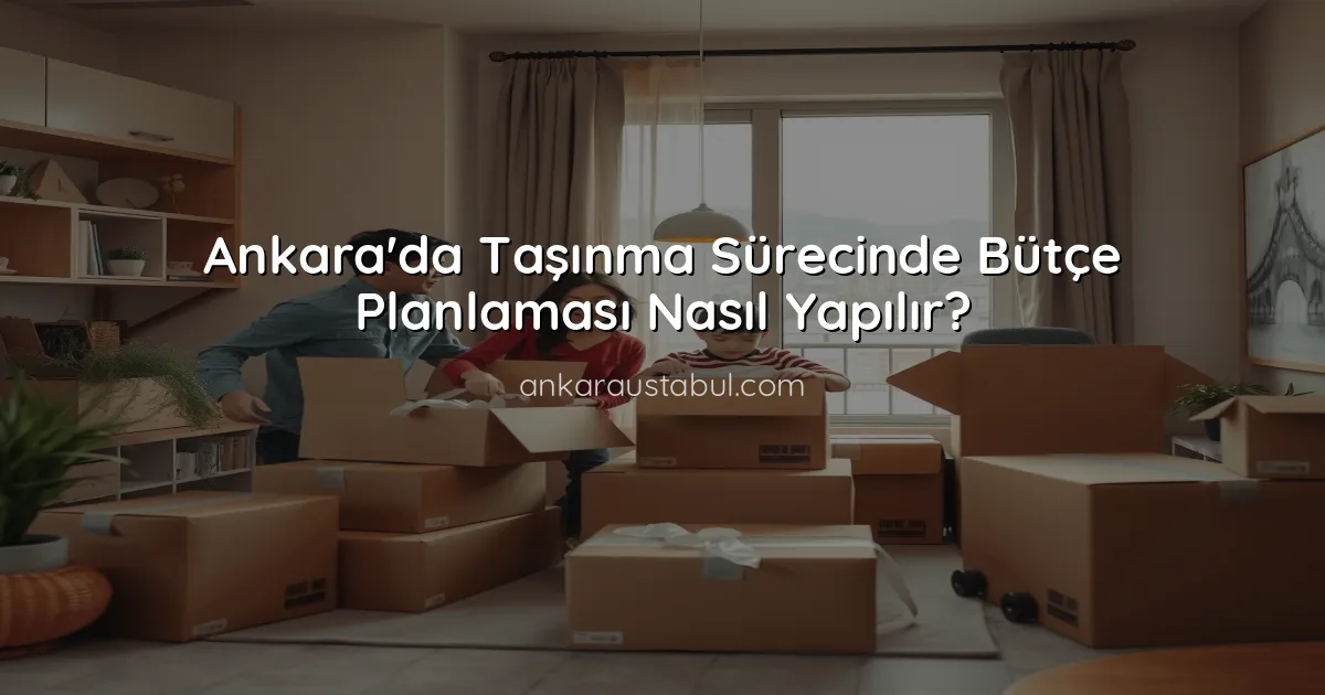 Ankara'da Taşınma Sürecinde Bütçe Planlaması Nasıl Yapılır?