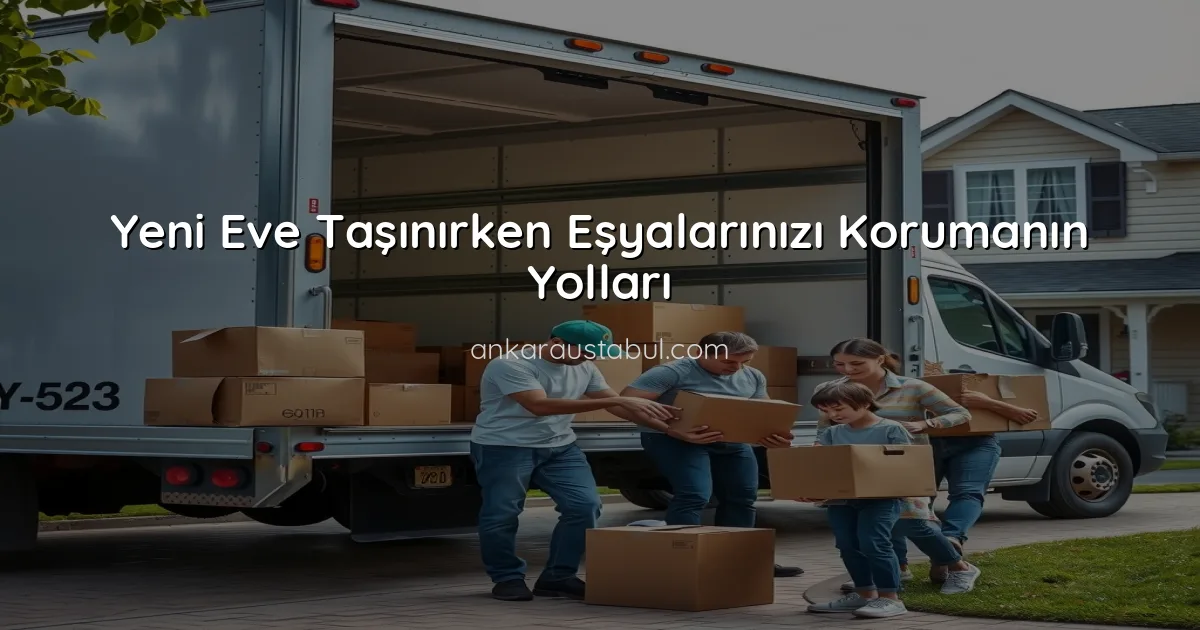 Yeni Eve Taşınırken Eşyalarınızı Korumanın Yolları