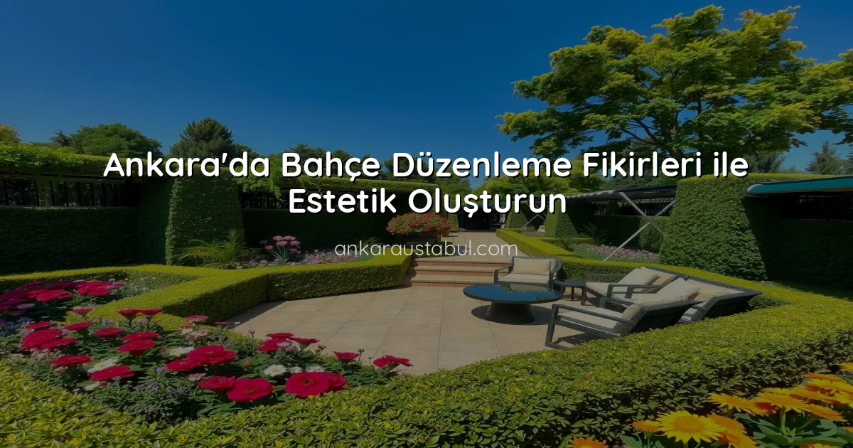 Ankara'da Bahçe Düzenleme Fikirleri ile Estetik Oluşturun