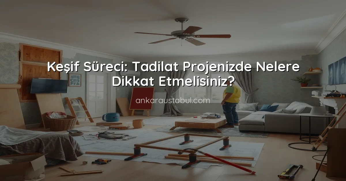 Keşif Süreci: Tadilat Projenizde Nelere Dikkat Etmelisiniz?