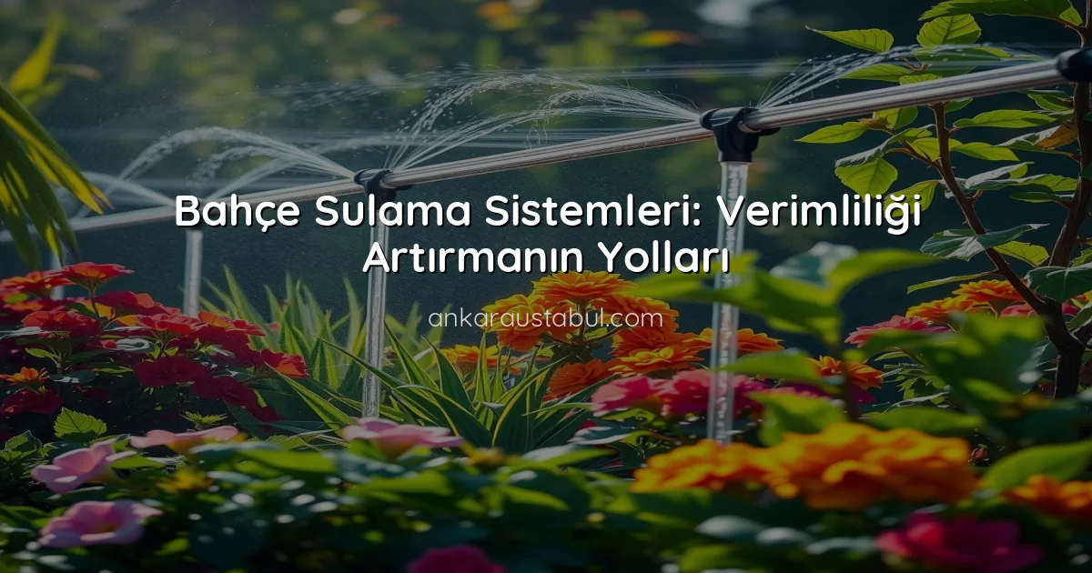 Bahçe Sulama Sistemleri: Verimliliği Artırmanın Yolları