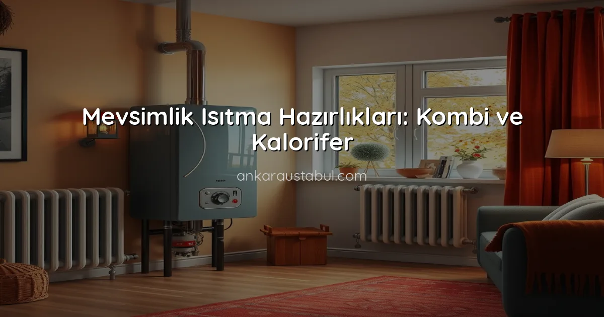 Mevsimlik Isıtma Hazırlıkları: Kombi ve Kalorifer