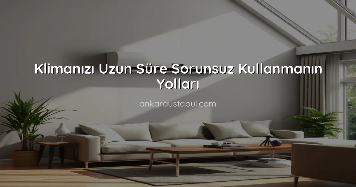Klimanızı Uzun Süre Sorunsuz Kullanmanın Yolları