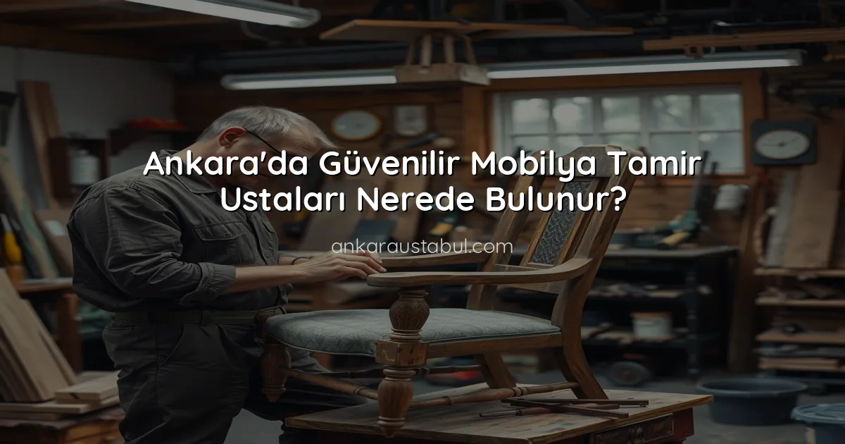 Ankara'da Güvenilir Mobilya Tamir Ustaları Nerede Bulunur?