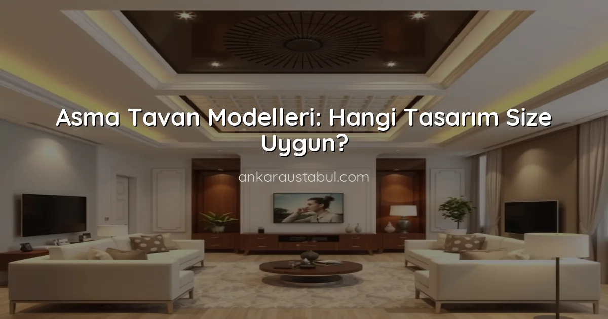 Asma Tavan Modelleri: Hangi Tasarım Size Uygun?