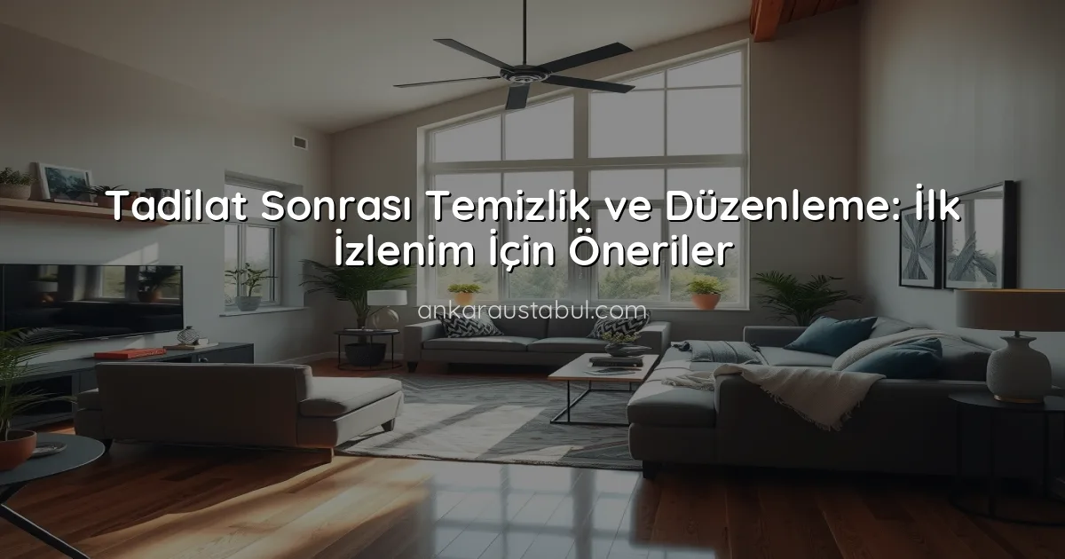Tadilat Sonrası Temizlik ve Düzenleme: İlk İzlenim İçin Öneriler