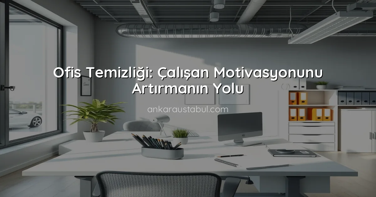 Ofis Temizliği: Çalışan Motivasyonunu Artırmanın Yolu