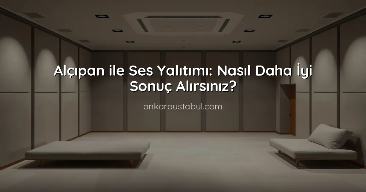 Alçıpan ile Ses Yalıtımı: Nasıl Daha İyi Sonuç Alırsınız?