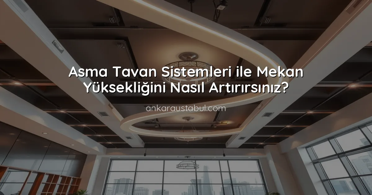 Asma Tavan Sistemleri ile Mekan Yüksekliğini Nasıl Artırırsınız?