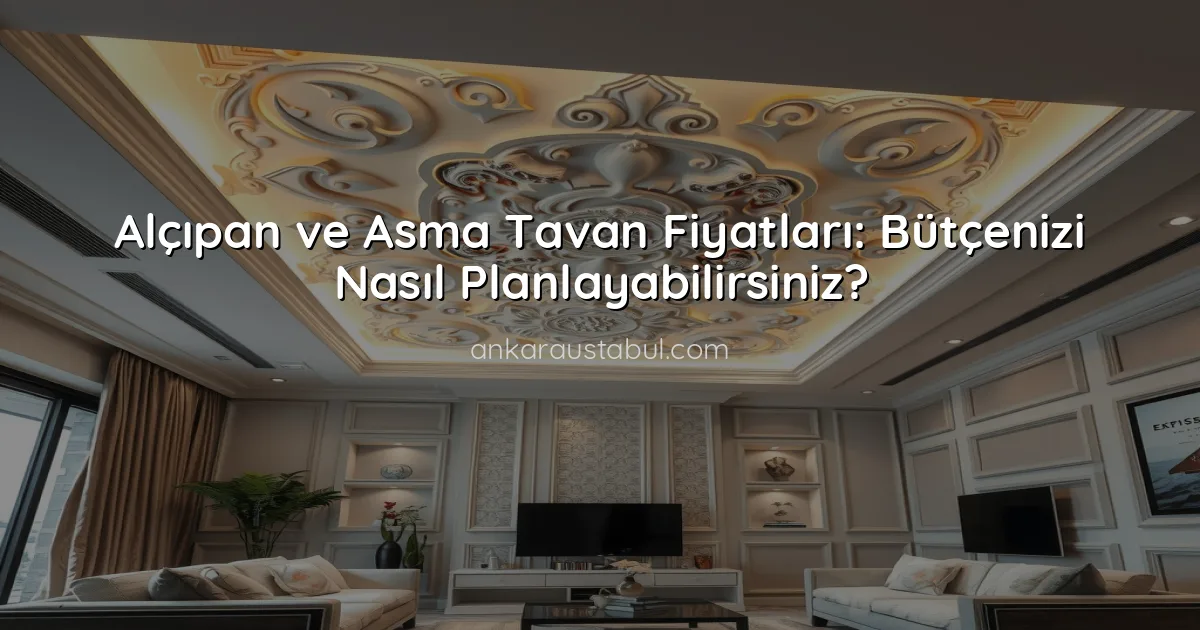 Alçıpan ve Asma Tavan Fiyatları: Bütçenizi Nasıl Planlayabilirsiniz?