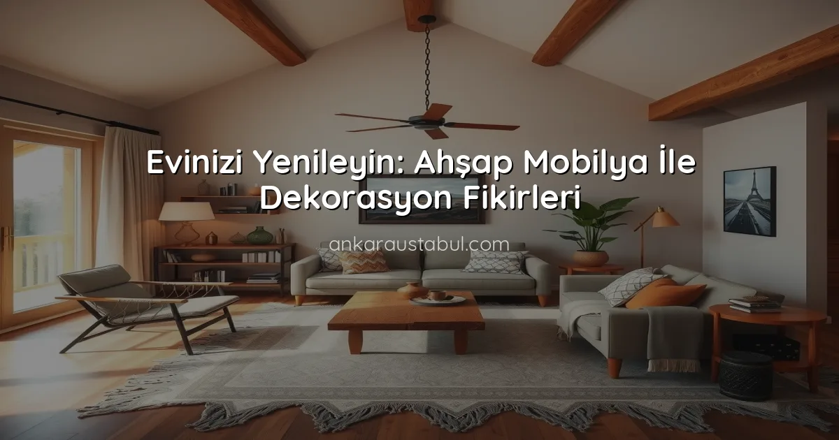 Evinizi Yenileyin: Ahşap Mobilya İle Dekorasyon Fikirleri