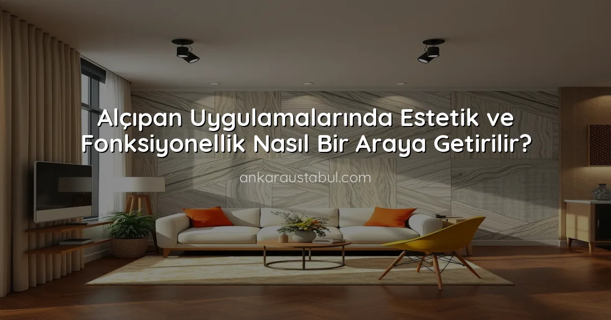 Alçıpan Uygulamalarında Estetik ve Fonksiyonellik Nasıl Bir Araya Getirilir?