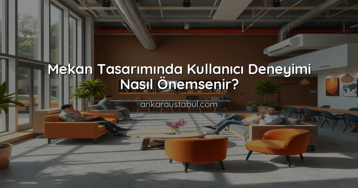 Mekan Tasarımında Kullanıcı Deneyimi Nasıl Önemsenir?