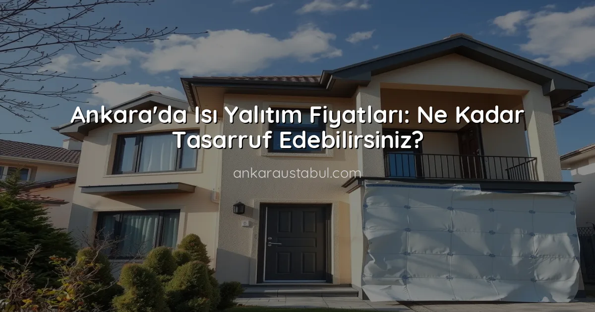 Ankara'da Isı Yalıtım Fiyatları: Ne Kadar Tasarruf Edebilirsiniz?