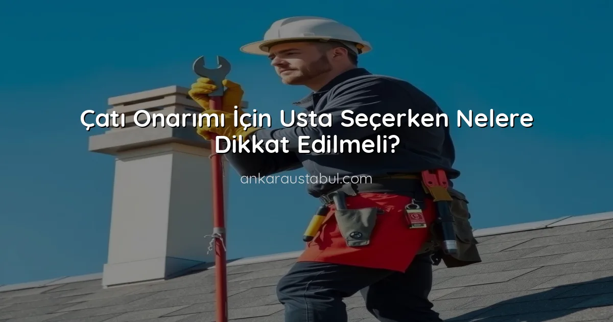 Çatı Onarımı İçin Usta Seçerken Nelere Dikkat Edilmeli?