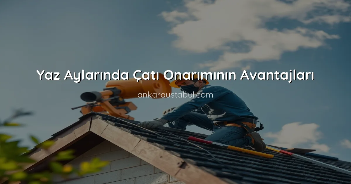 Yaz Aylarında Çatı Onarımının Avantajları