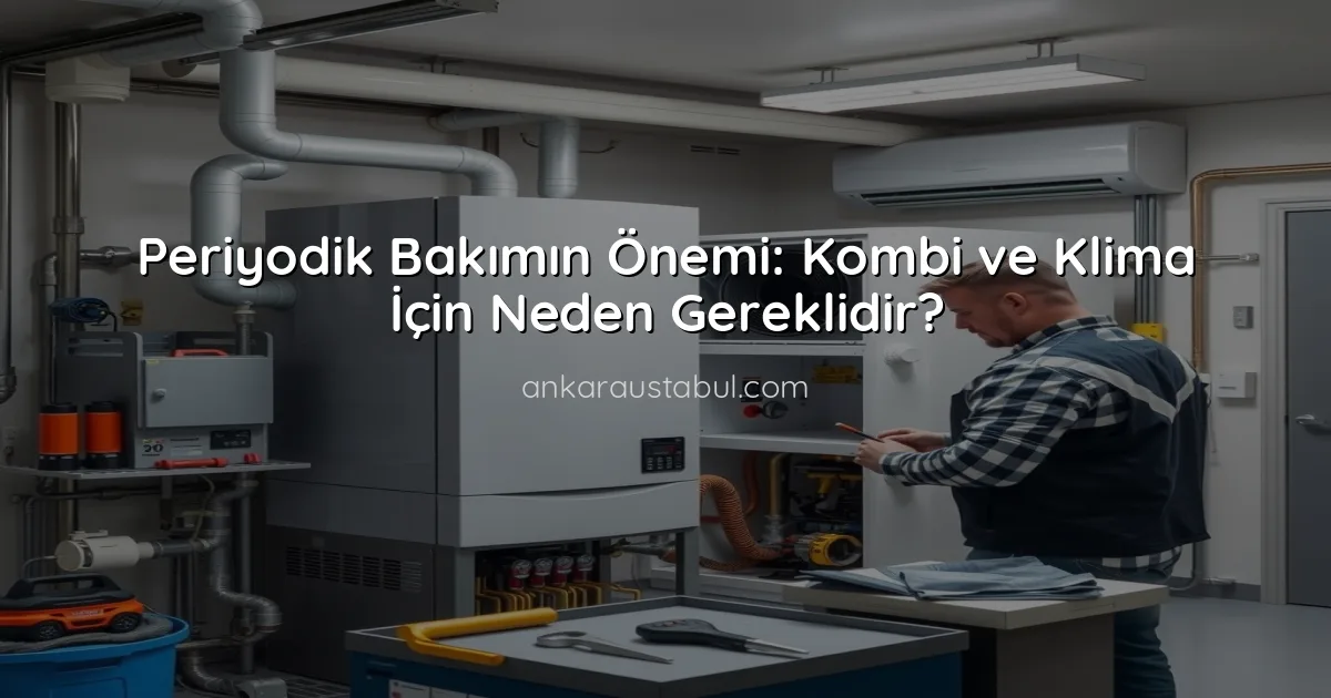 Periyodik Bakımın Önemi: Kombi ve Klima İçin Neden Gereklidir?