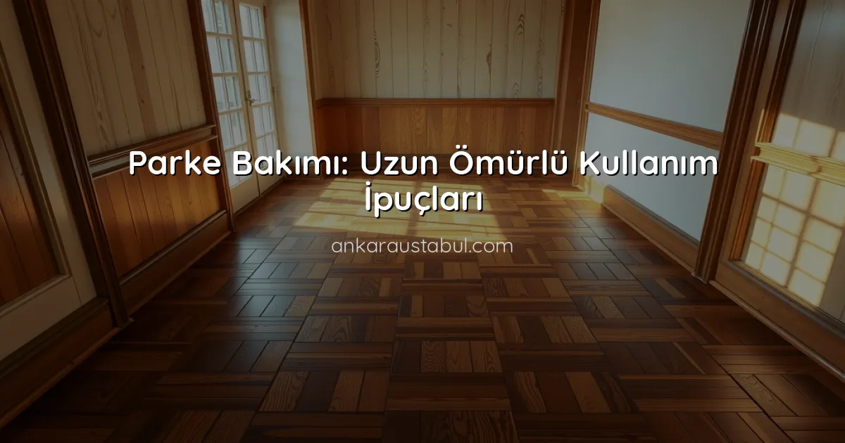 Parke Bakımı: Uzun Ömürlü Kullanım İpuçları