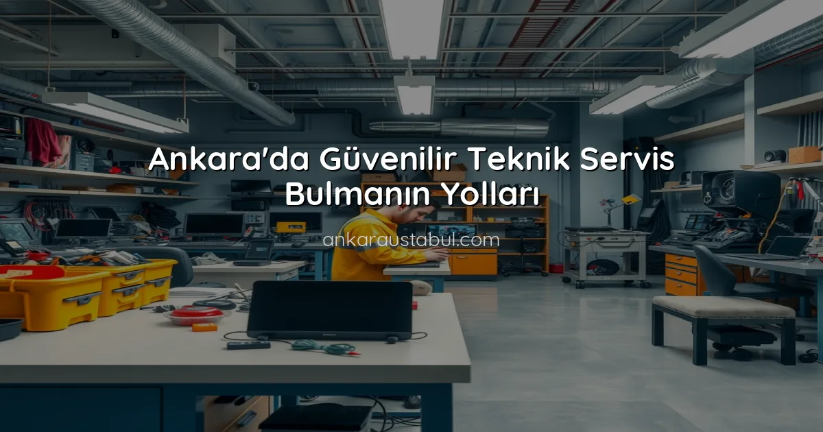 Ankara'da Güvenilir Teknik Servis Bulmanın Yolları