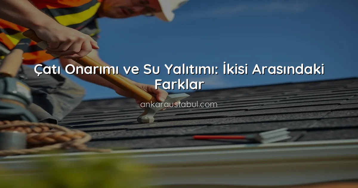 Çatı Onarımı ve Su Yalıtımı: İkisi Arasındaki Farklar