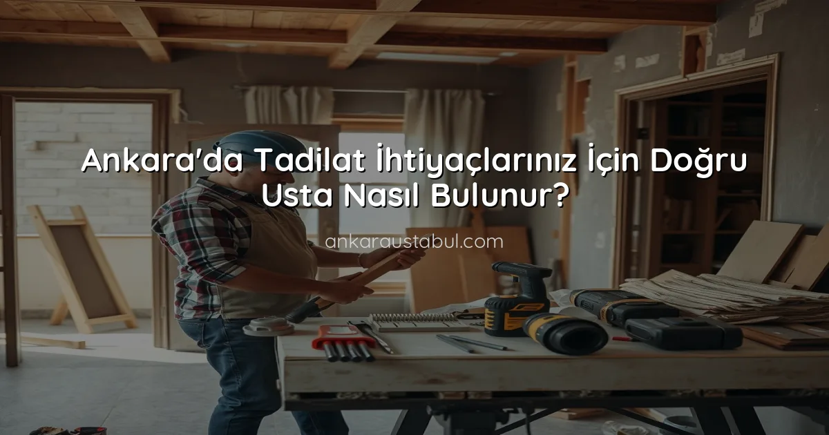 Ankara'da Tadilat İhtiyaçlarınız İçin Doğru Usta Nasıl Bulunur?
