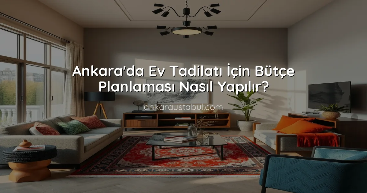 Ankara'da Ev Tadilatı İçin Bütçe Planlaması Nasıl Yapılır?