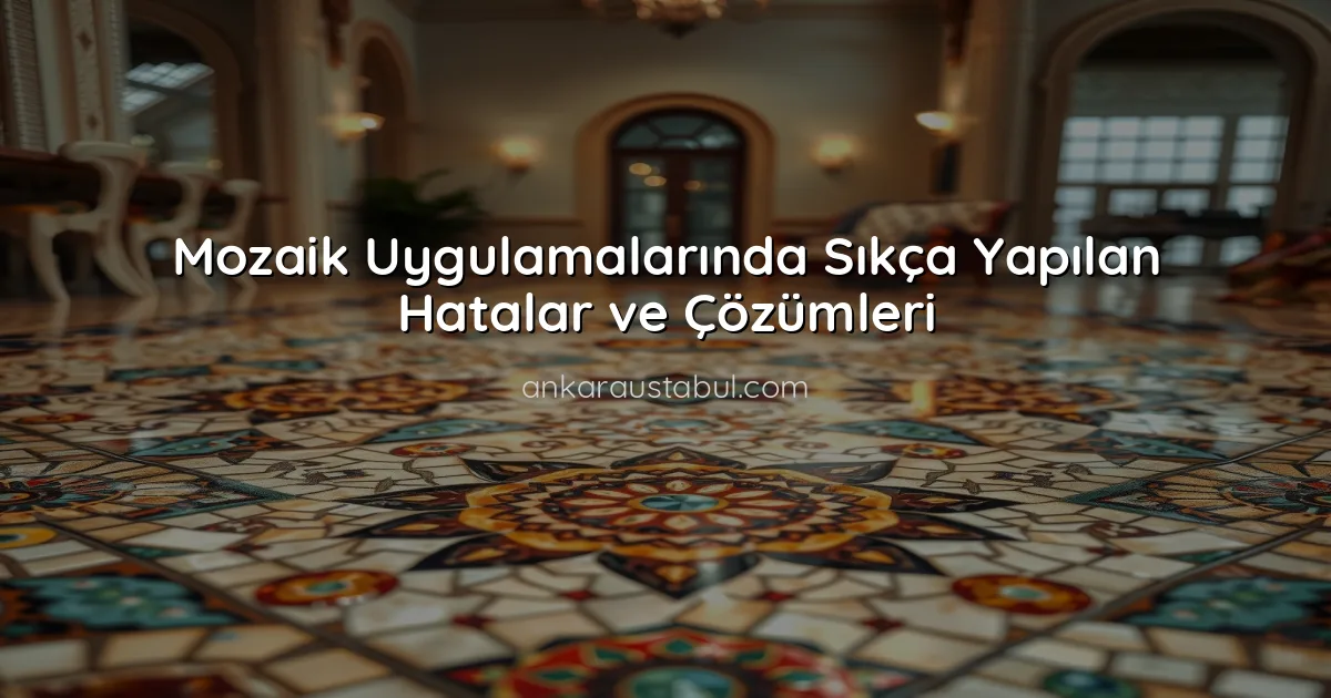 Mozaik Uygulamalarında Sıkça Yapılan Hatalar ve Çözümleri