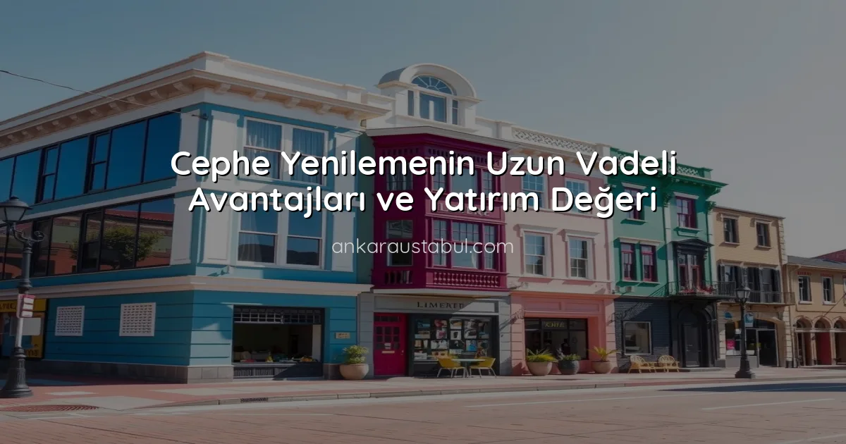 Cephe Yenilemenin Uzun Vadeli Avantajları ve Yatırım Değeri