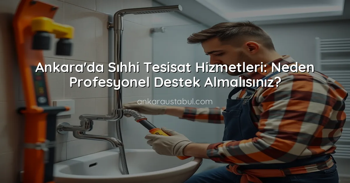 Ankara'da Sıhhi Tesisat Hizmetleri: Neden Profesyonel Destek Almalısınız?