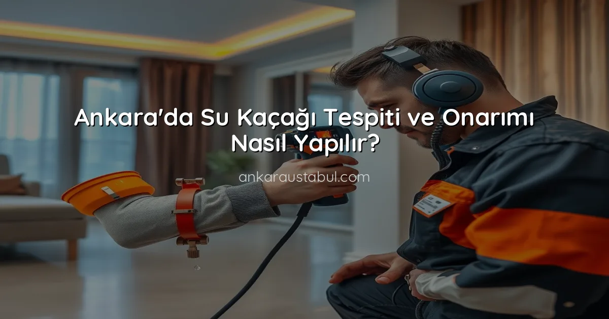 Ankara'da Su Kaçağı Tespiti ve Onarımı Nasıl Yapılır?